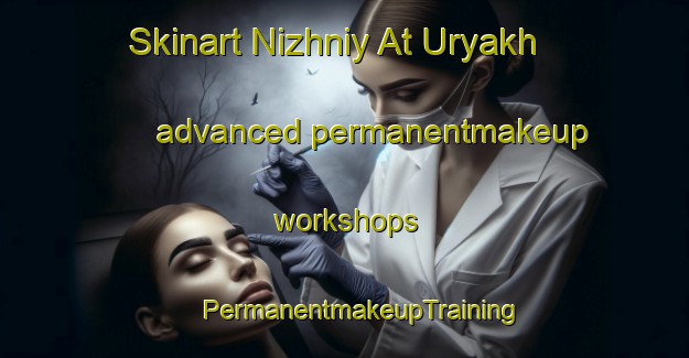 Skinart Nizhniy At Uryakh advanced permanentmakeup workshops | #PermanentmakeupTraining #PermanentmakeupClasses #SkinartTraining-Russia