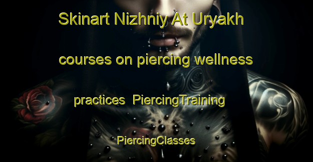 Skinart Nizhniy At Uryakh courses on piercing wellness practices | #PiercingTraining #PiercingClasses #SkinartTraining-Russia