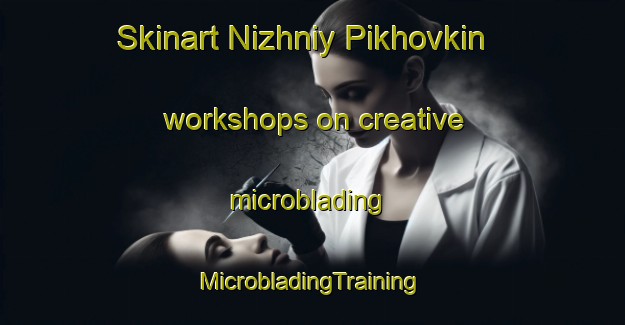 Skinart Nizhniy Pikhovkin workshops on creative microblading | #MicrobladingTraining #MicrobladingClasses #SkinartTraining-Russia