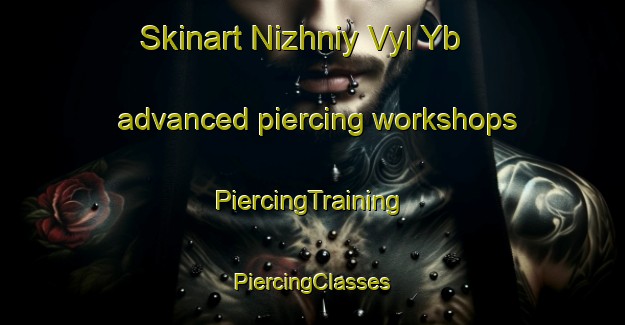 Skinart Nizhniy Vyl Yb advanced piercing workshops | #PiercingTraining #PiercingClasses #SkinartTraining-Russia