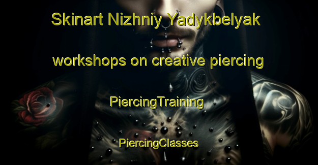 Skinart Nizhniy Yadykbelyak workshops on creative piercing | #PiercingTraining #PiercingClasses #SkinartTraining-Russia