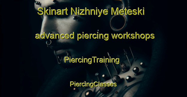 Skinart Nizhniye Meteski advanced piercing workshops | #PiercingTraining #PiercingClasses #SkinartTraining-Russia