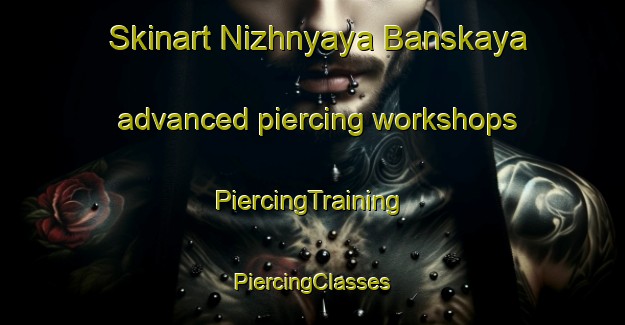 Skinart Nizhnyaya Banskaya advanced piercing workshops | #PiercingTraining #PiercingClasses #SkinartTraining-Russia