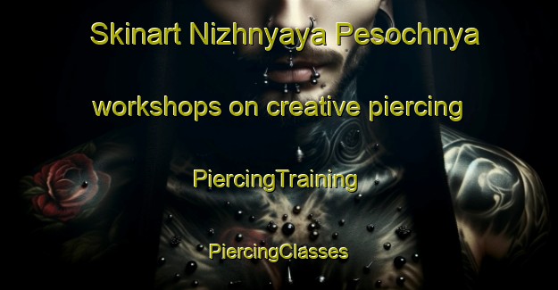 Skinart Nizhnyaya Pesochnya workshops on creative piercing | #PiercingTraining #PiercingClasses #SkinartTraining-Russia