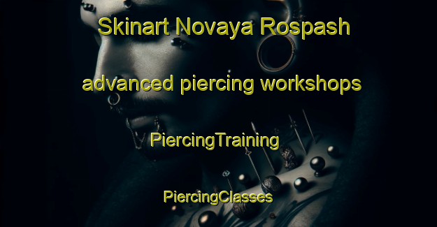 Skinart Novaya Rospash advanced piercing workshops | #PiercingTraining #PiercingClasses #SkinartTraining-Russia