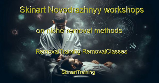 Skinart Novodrazhnyy workshops on niche removal methods | #RemovalTraining #RemovalClasses #SkinartTraining-Russia