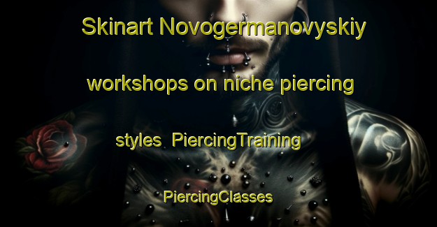 Skinart Novogermanovyskiy workshops on niche piercing styles | #PiercingTraining #PiercingClasses #SkinartTraining-Russia