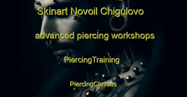 Skinart Novoil Chigulovo advanced piercing workshops | #PiercingTraining #PiercingClasses #SkinartTraining-Russia