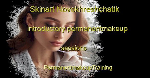 Skinart Novokhreshchatik introductory permanentmakeup sessions | #PermanentmakeupTraining #PermanentmakeupClasses #SkinartTraining-Russia