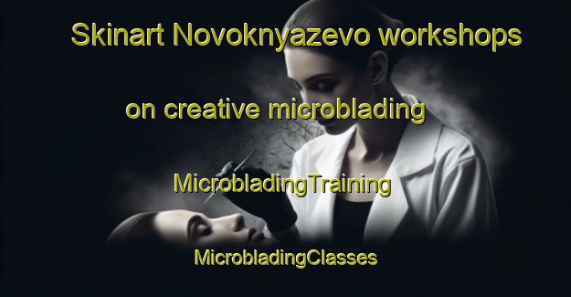 Skinart Novoknyazevo workshops on creative microblading | #MicrobladingTraining #MicrobladingClasses #SkinartTraining-Russia