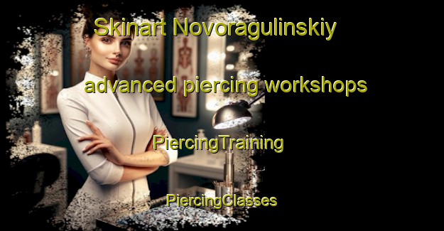 Skinart Novoragulinskiy advanced piercing workshops | #PiercingTraining #PiercingClasses #SkinartTraining-Russia