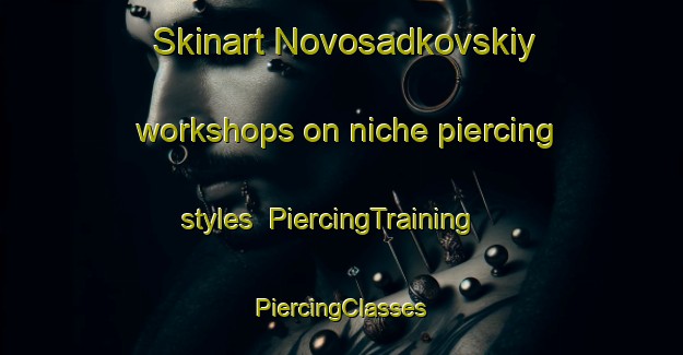 Skinart Novosadkovskiy workshops on niche piercing styles | #PiercingTraining #PiercingClasses #SkinartTraining-Russia