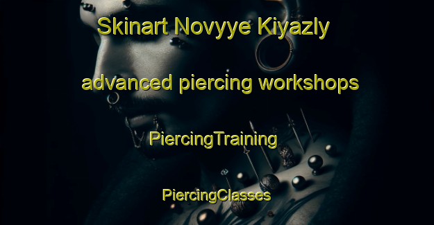 Skinart Novyye Kiyazly advanced piercing workshops | #PiercingTraining #PiercingClasses #SkinartTraining-Russia