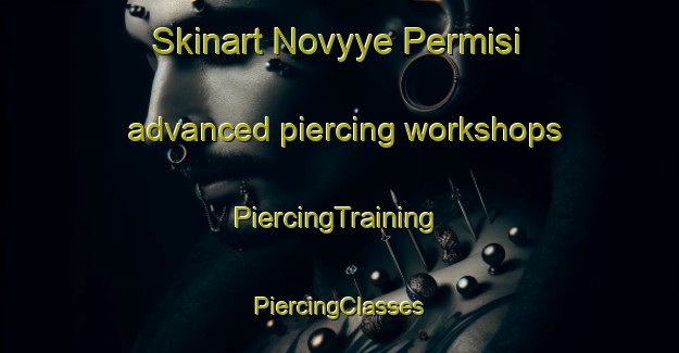 Skinart Novyye Permisi advanced piercing workshops | #PiercingTraining #PiercingClasses #SkinartTraining-Russia