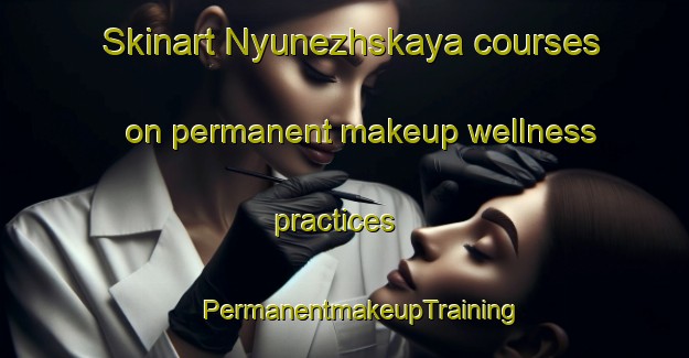 Skinart Nyunezhskaya courses on permanent makeup wellness practices | #PermanentmakeupTraining #PermanentmakeupClasses #SkinartTraining-Russia