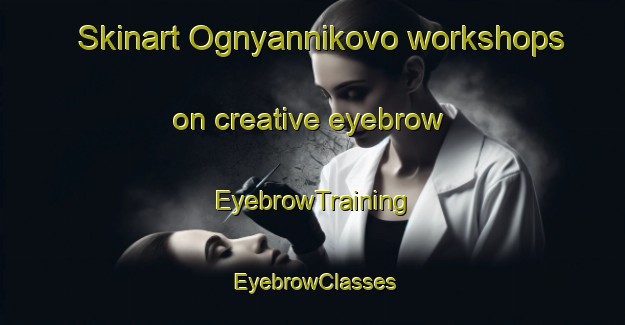 Skinart Ognyannikovo workshops on creative eyebrow | EyebrowTraining | EyebrowClasses | SkinartTraining-Russia
