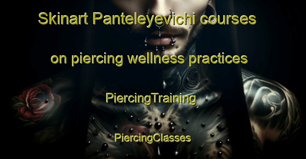 Skinart Panteleyevichi courses on piercing wellness practices | #PiercingTraining #PiercingClasses #SkinartTraining-Russia