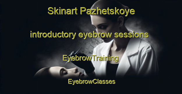 Skinart Pazhetskoye introductory eyebrow sessions | EyebrowTraining | EyebrowClasses | SkinartTraining-Russia