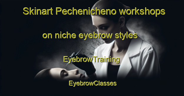 Skinart Pechenicheno workshops on niche eyebrow styles | EyebrowTraining | EyebrowClasses | SkinartTraining-Russia