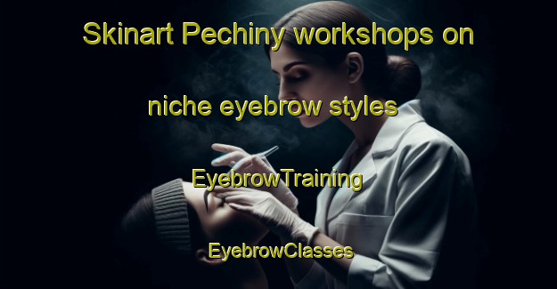 Skinart Pechiny workshops on niche eyebrow styles | EyebrowTraining | EyebrowClasses | SkinartTraining-Russia