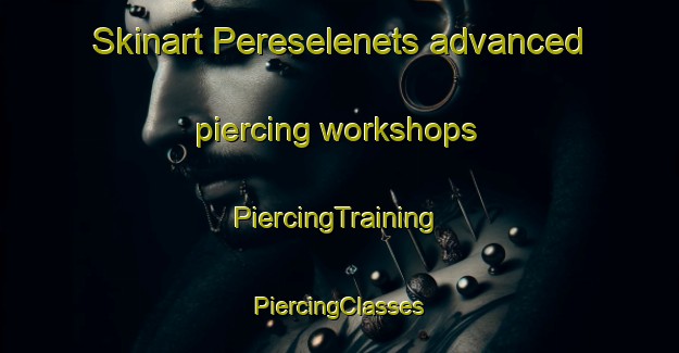 Skinart Pereselenets advanced piercing workshops | #PiercingTraining #PiercingClasses #SkinartTraining-Russia