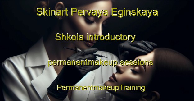 Skinart Pervaya Eginskaya Shkola introductory permanentmakeup sessions | #PermanentmakeupTraining #PermanentmakeupClasses #SkinartTraining-Russia