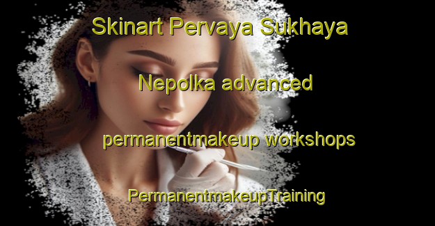 Skinart Pervaya Sukhaya Nepolka advanced permanentmakeup workshops | #PermanentmakeupTraining #PermanentmakeupClasses #SkinartTraining-Russia