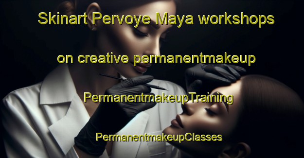 Skinart Pervoye Maya workshops on creative permanentmakeup | #PermanentmakeupTraining #PermanentmakeupClasses #SkinartTraining-Russia