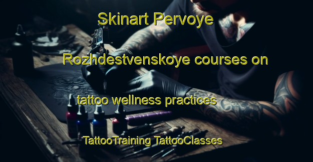 Skinart Pervoye Rozhdestvenskoye courses on tattoo wellness practices | #TattooTraining #TattooClasses #SkinartTraining-Russia