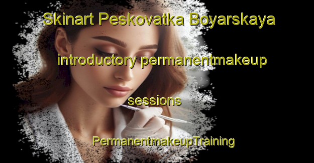 Skinart Peskovatka Boyarskaya introductory permanentmakeup sessions | #PermanentmakeupTraining #PermanentmakeupClasses #SkinartTraining-Russia