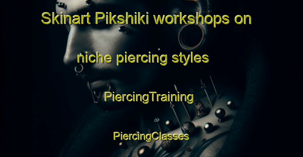 Skinart Pikshiki workshops on niche piercing styles | #PiercingTraining #PiercingClasses #SkinartTraining-Russia