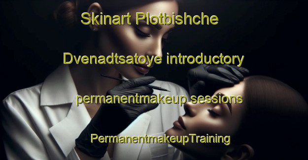 Skinart Plotbishche Dvenadtsatoye introductory permanentmakeup sessions | #PermanentmakeupTraining #PermanentmakeupClasses #SkinartTraining-Russia