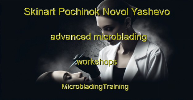 Skinart Pochinok Novol Yashevo advanced microblading workshops | #MicrobladingTraining #MicrobladingClasses #SkinartTraining-Russia