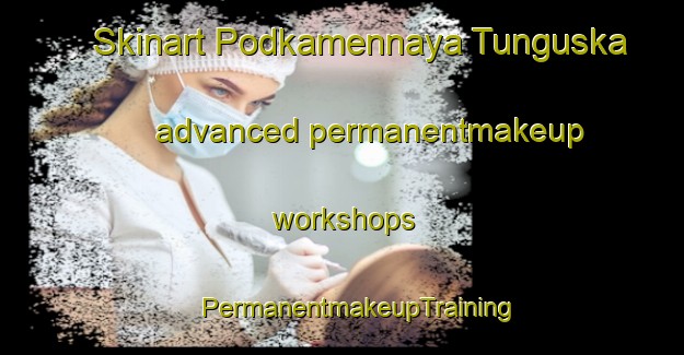 Skinart Podkamennaya Tunguska advanced permanentmakeup workshops | #PermanentmakeupTraining #PermanentmakeupClasses #SkinartTraining-Russia