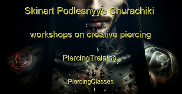 Skinart Podlesnyye Churachiki workshops on creative piercing | #PiercingTraining #PiercingClasses #SkinartTraining-Russia