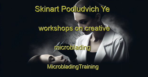 Skinart Podludvich Ye workshops on creative microblading | #MicrobladingTraining #MicrobladingClasses #SkinartTraining-Russia