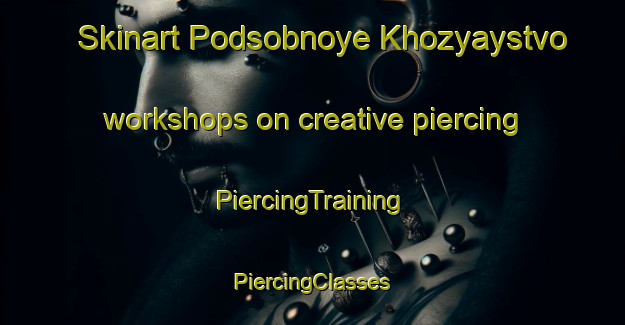 Skinart Podsobnoye Khozyaystvo workshops on creative piercing | #PiercingTraining #PiercingClasses #SkinartTraining-Russia