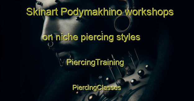 Skinart Podymakhino workshops on niche piercing styles | #PiercingTraining #PiercingClasses #SkinartTraining-Russia