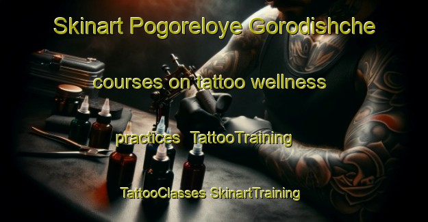 Skinart Pogoreloye Gorodishche courses on tattoo wellness practices | #TattooTraining #TattooClasses #SkinartTraining-Russia