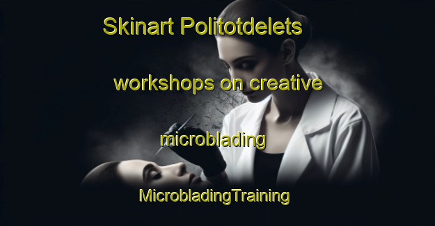 Skinart Politotdelets workshops on creative microblading | #MicrobladingTraining #MicrobladingClasses #SkinartTraining-Russia