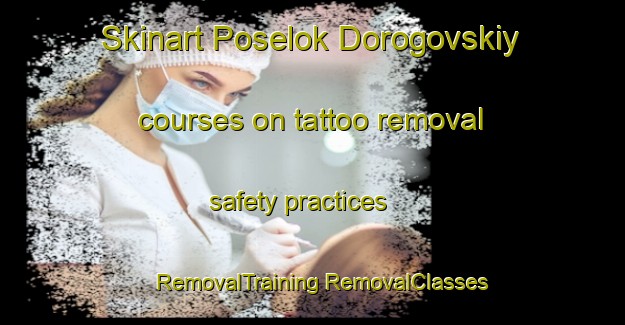 Skinart Poselok Dorogovskiy courses on tattoo removal safety practices | #RemovalTraining #RemovalClasses #SkinartTraining-Russia