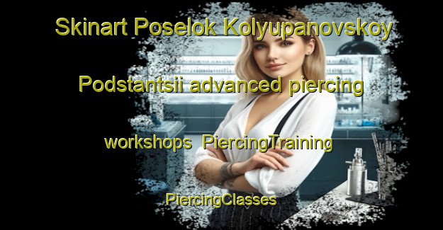 Skinart Poselok Kolyupanovskoy Podstantsii advanced piercing workshops | #PiercingTraining #PiercingClasses #SkinartTraining-Russia