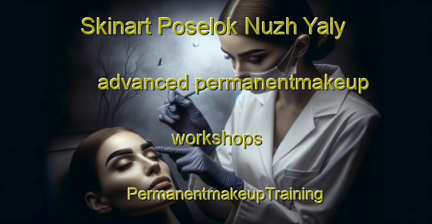 Skinart Poselok Nuzh Yaly advanced permanentmakeup workshops | #PermanentmakeupTraining #PermanentmakeupClasses #SkinartTraining-Russia