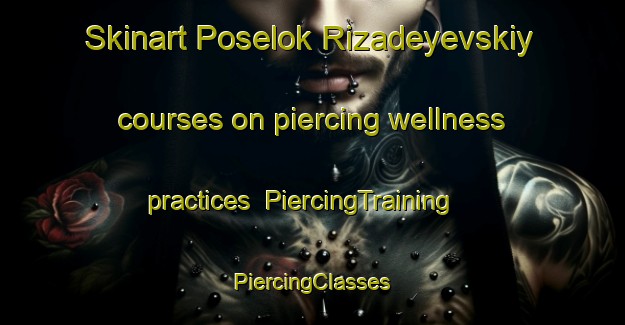 Skinart Poselok Rizadeyevskiy courses on piercing wellness practices | #PiercingTraining #PiercingClasses #SkinartTraining-Russia