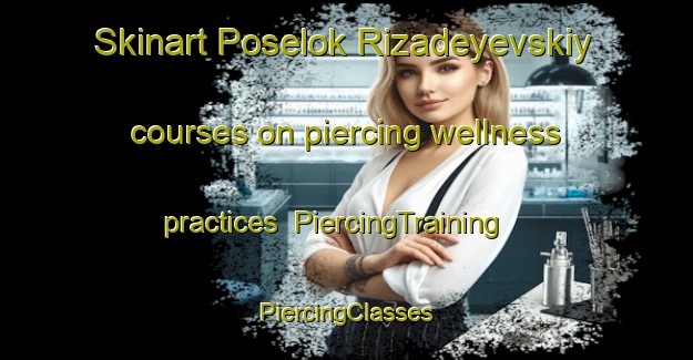 Skinart Poselok Rizadeyevskiy courses on piercing wellness practices | #PiercingTraining #PiercingClasses #SkinartTraining-Russia