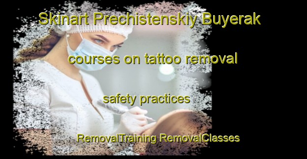 Skinart Prechistenskiy Buyerak courses on tattoo removal safety practices | #RemovalTraining #RemovalClasses #SkinartTraining-Russia