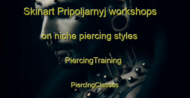 Skinart Pripoljarnyj workshops on niche piercing styles | #PiercingTraining #PiercingClasses #SkinartTraining-Russia