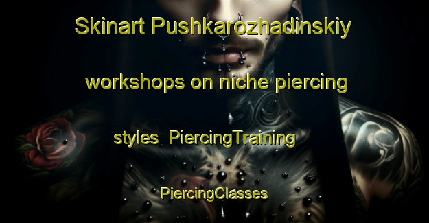 Skinart Pushkarozhadinskiy workshops on niche piercing styles | #PiercingTraining #PiercingClasses #SkinartTraining-Russia