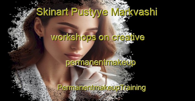 Skinart Pustyye Markvashi workshops on creative permanentmakeup | #PermanentmakeupTraining #PermanentmakeupClasses #SkinartTraining-Russia