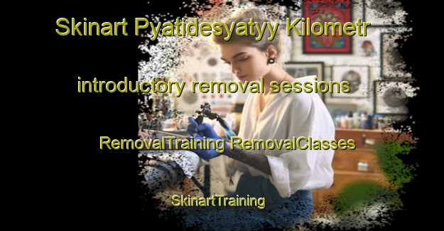 Skinart Pyatidesyatyy Kilometr introductory removal sessions | #RemovalTraining #RemovalClasses #SkinartTraining-Russia